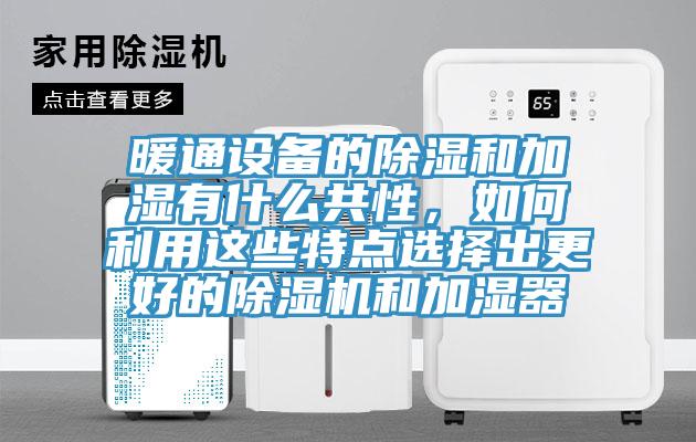 暖通設備的除濕和加濕有什么共性，如何利用這些特點(diǎn)選擇出更好的除濕機和加濕器