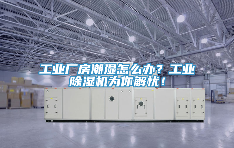 工業(yè)廠(chǎng)房潮濕怎么辦？工業(yè)除濕機為你解憂(yōu)！