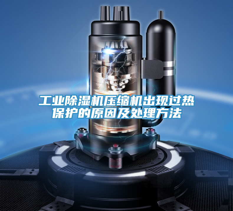 工業(yè)除濕機壓縮機出現過(guò)熱保護的原因及處理方法