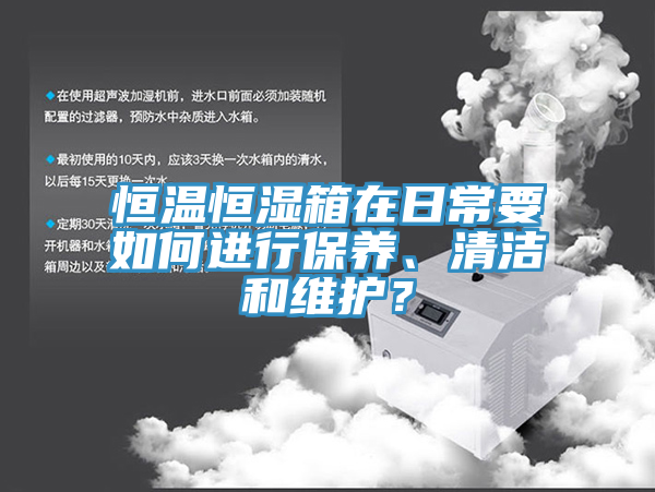 恒溫恒濕箱在日常要如何進(jìn)行保養、清潔和維護？