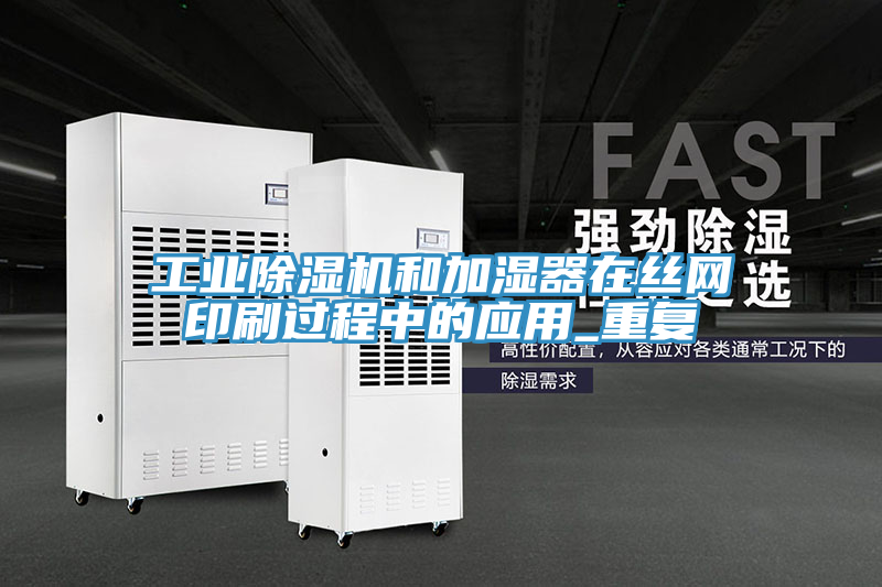 工業(yè)除濕機和加濕器在絲網(wǎng)印刷過(guò)程中的應用_重復