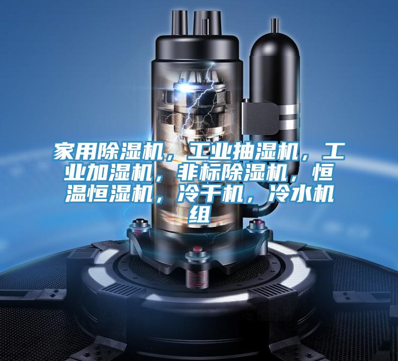 家用除濕機，工業(yè)抽濕機，工業(yè)加濕機，非標除濕機，恒溫恒濕機，冷干機，冷水機組