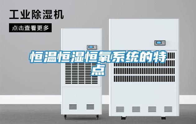 恒溫恒濕恒氧系統的特點(diǎn)