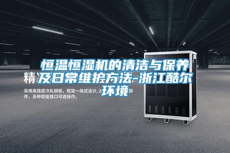 恒溫恒濕機的清潔與保養及日常維護方法-浙江酷爾環(huán)境