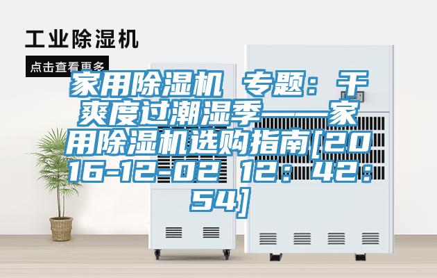 家用除濕機 專(zhuān)題：干爽度過(guò)潮濕季——家用除濕機選購指南[2016-12-02 12：42：54]