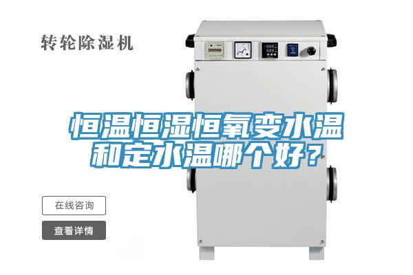 恒溫恒濕恒氧變水溫和定水溫哪個(gè)好？