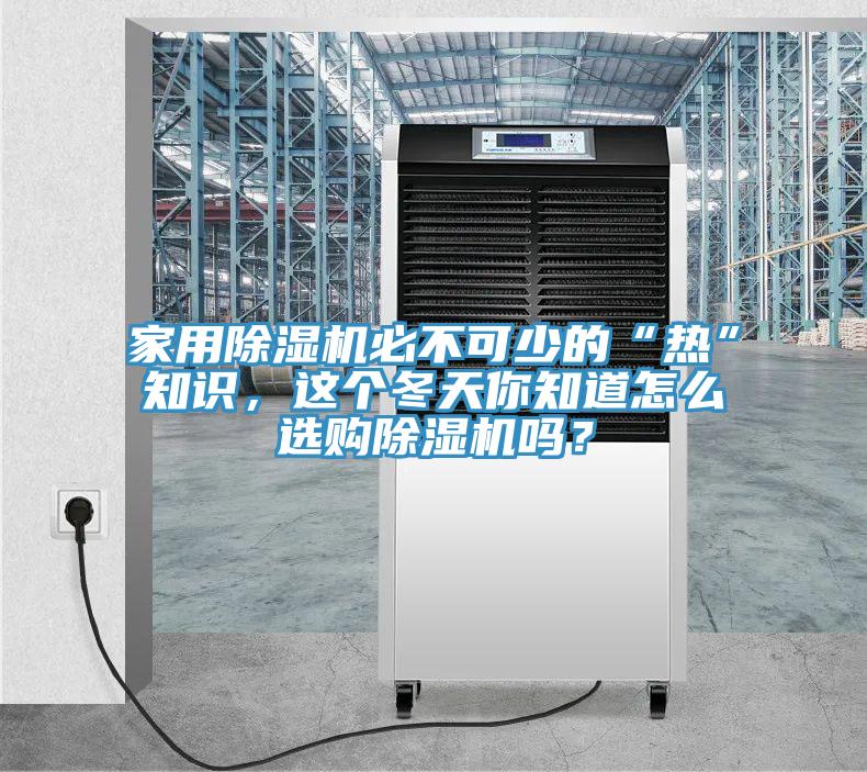 家用除濕機必不可少的“熱”知識，這個(gè)冬天你知道怎么選購除濕機嗎？