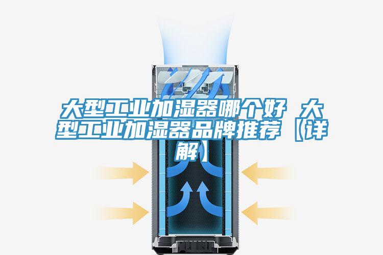 大型工業(yè)加濕器哪個(gè)好 大型工業(yè)加濕器品牌推薦【詳解】