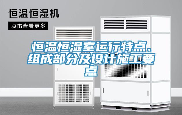 恒溫恒濕室運行特點(diǎn)、組成部分及設計施工要點(diǎn)