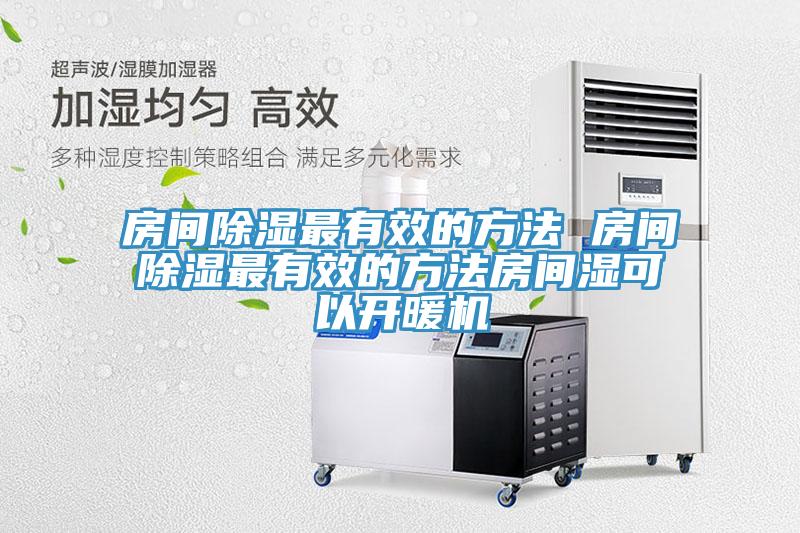 房間除濕最有效的方法 房間除濕最有效的方法房間濕可以開(kāi)暖機