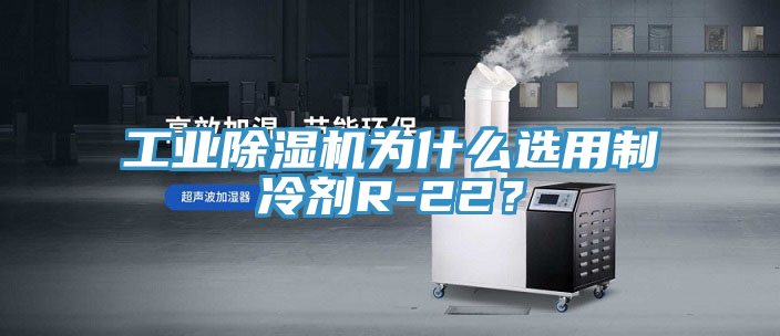 工業(yè)除濕機為什么選用制冷劑R-22？
