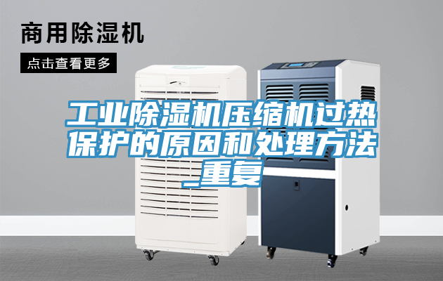 工業(yè)除濕機壓縮機過(guò)熱保護的原因和處理方法_重復