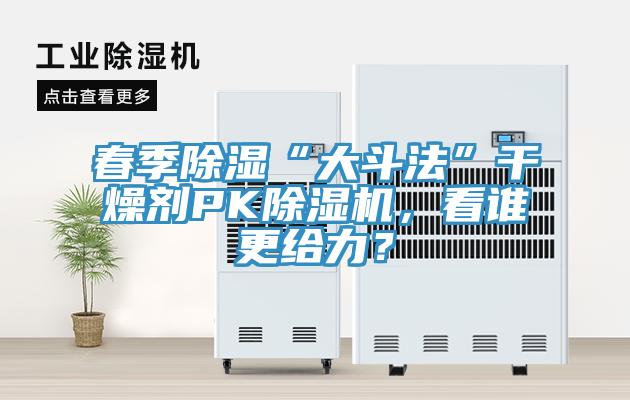 春季除濕“大斗法”干燥劑PK除濕機，看誰(shuí)更給力？