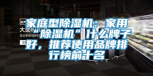 家庭型除濕機：家用“除濕機”什么牌子好，推薦使用品牌排行榜前十名