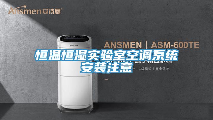 恒溫恒濕實(shí)驗室空調系統安裝注意