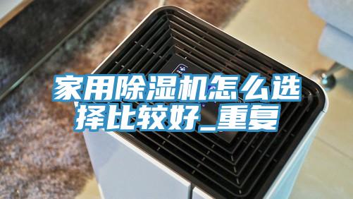 家用除濕機怎么選擇比較好_重復