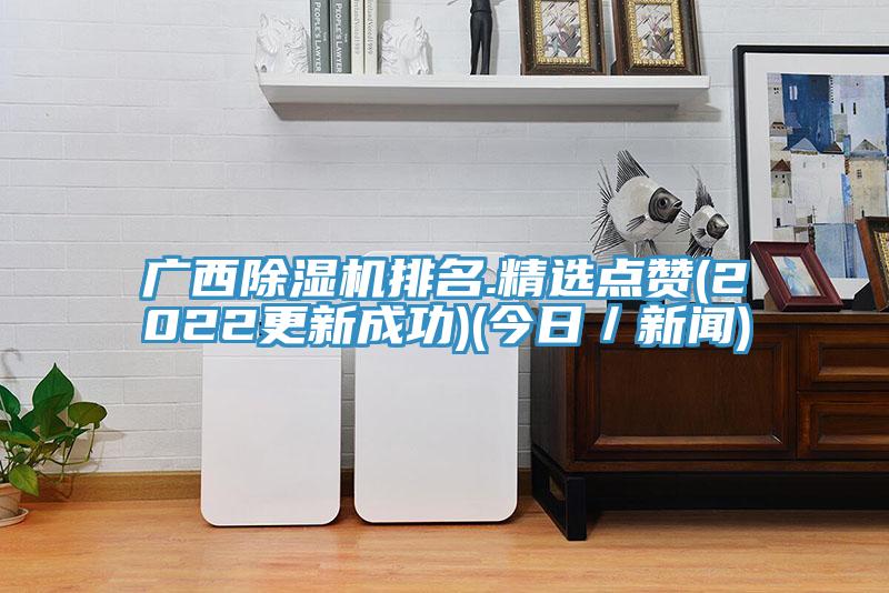 廣西除濕機排名.精選點(diǎn)贊(2022更新成功)(今日／新聞)