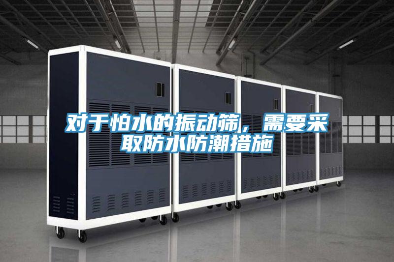 對于怕水的振動(dòng)篩，需要采取防水防潮措施