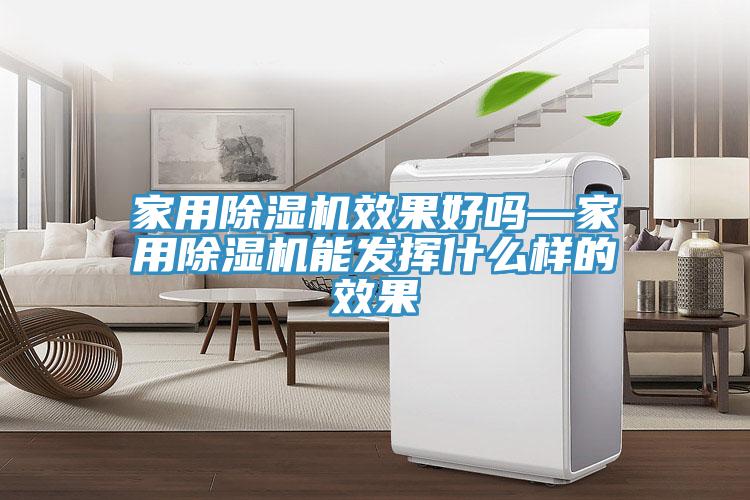 家用除濕機效果好嗎—家用除濕機能發(fā)揮什么樣的效果
