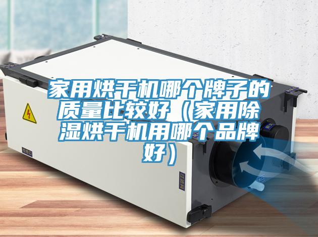 家用烘干機哪個(gè)牌子的質(zhì)量比較好（家用除濕烘干機用哪個(gè)品牌好）