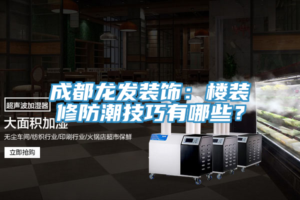 成都龍發(fā)裝飾：樓裝修防潮技巧有哪些？
