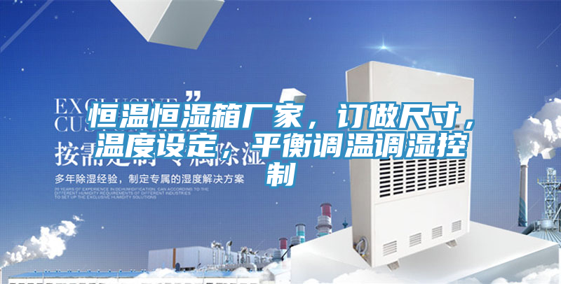 恒溫恒濕箱廠(chǎng)家，訂做尺寸，溫度設定，平衡調溫調濕控制