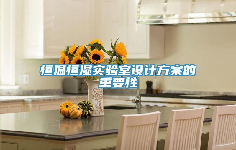 恒溫恒濕實(shí)驗室設計方案的重要性