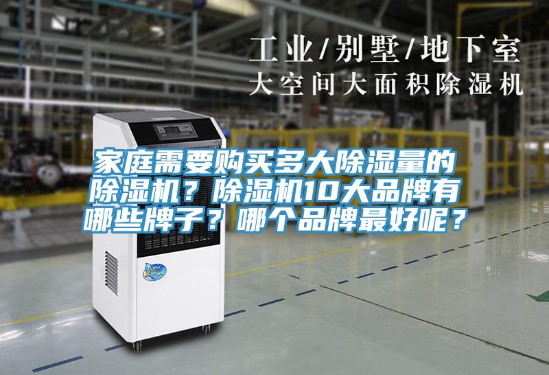 家庭需要購買(mǎi)多大除濕量的除濕機？除濕機10大品牌有哪些牌子？哪個(gè)品牌最好呢？