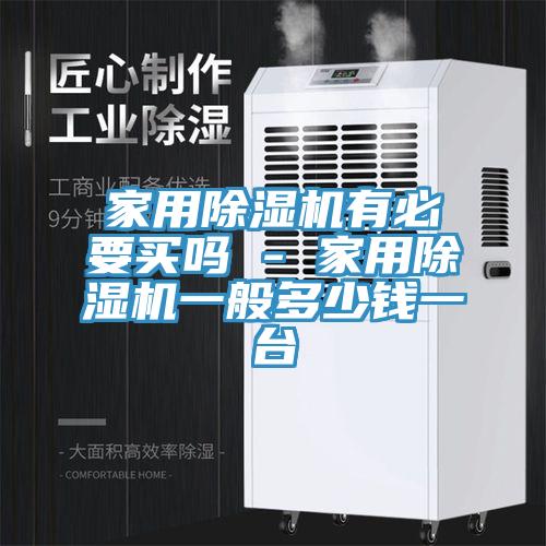 家用除濕機有必要買(mǎi)嗎 - 家用除濕機一般多少錢(qián)一臺