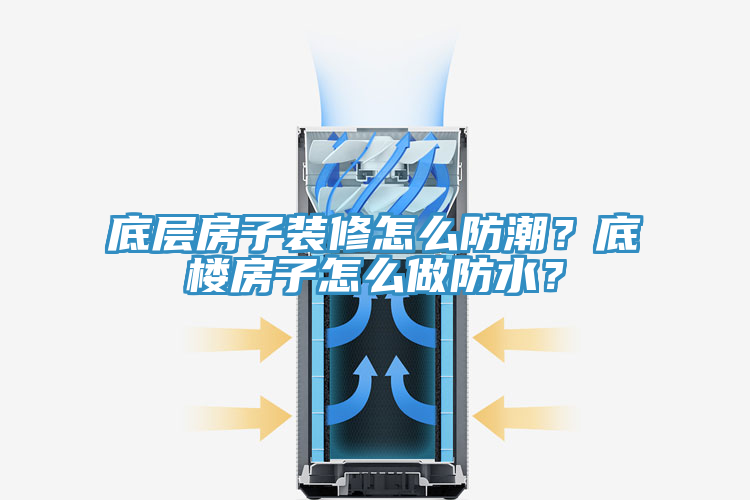 底層房子裝修怎么防潮？底樓房子怎么做防水？