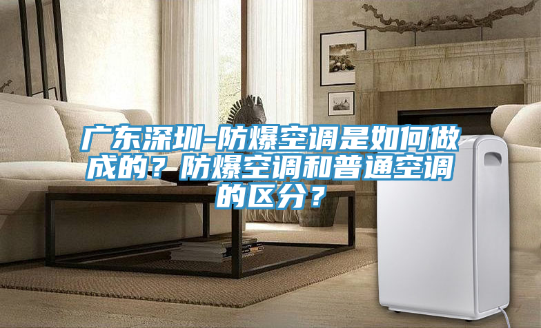 廣東深圳-防爆空調是如何做成的？防爆空調和普通空調的區分？