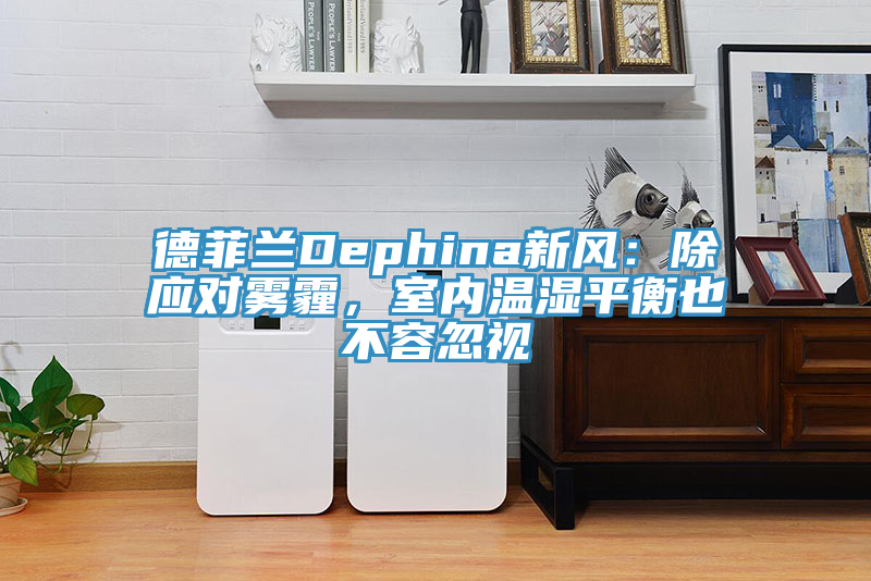 德菲蘭Dephina新風(fēng)：除應對霧霾，室內溫濕平衡也不容忽視