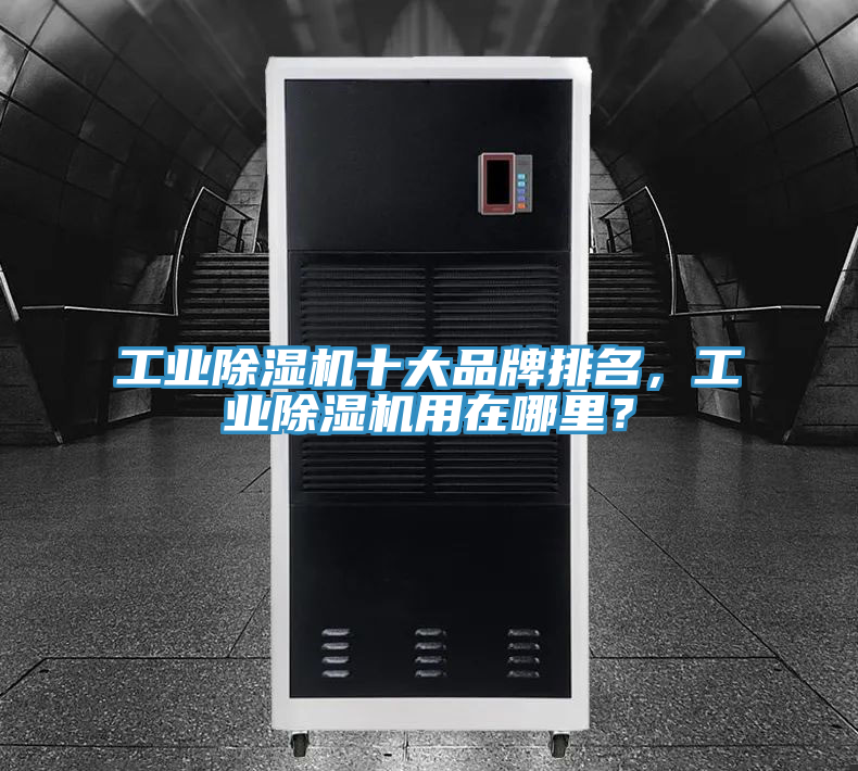 工業(yè)除濕機十大品牌排名，工業(yè)除濕機用在哪里？