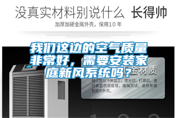 我們這邊的空氣質(zhì)量非常好，需要安裝家庭新風(fēng)系統嗎？