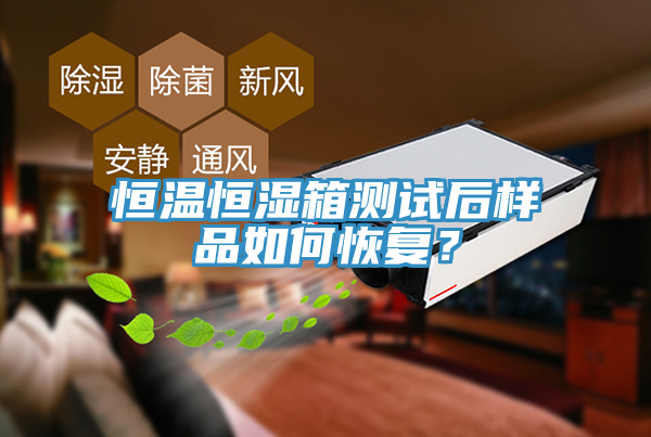 恒溫恒濕箱測試后樣品如何恢復？