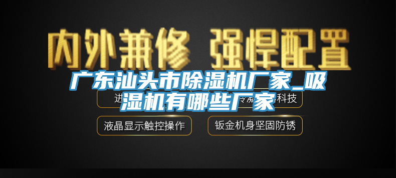 廣東汕頭市除濕機廠(chǎng)家_吸濕機有哪些廠(chǎng)家