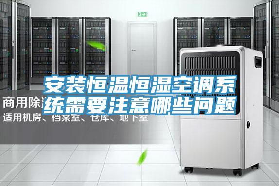 安裝恒溫恒濕空調系統需要注意哪些問(wèn)題