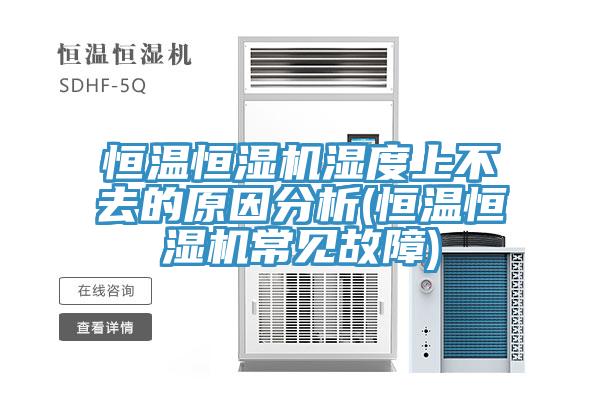 恒溫恒濕機濕度上不去的原因分析(恒溫恒濕機常見(jiàn)故障)