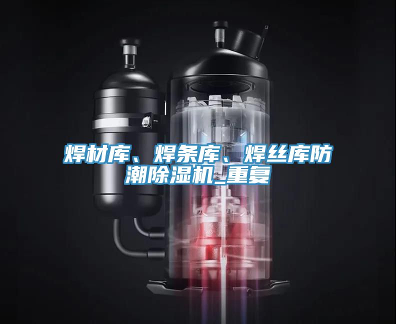 焊材庫、焊條庫、焊絲庫防潮除濕機_重復