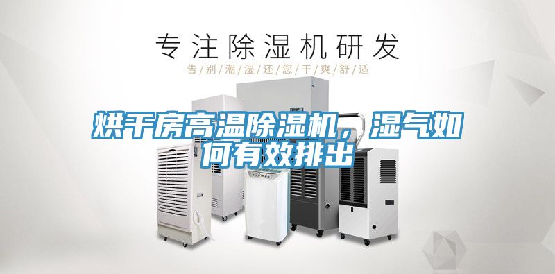 烘干房高溫除濕機，濕氣如何有效排出