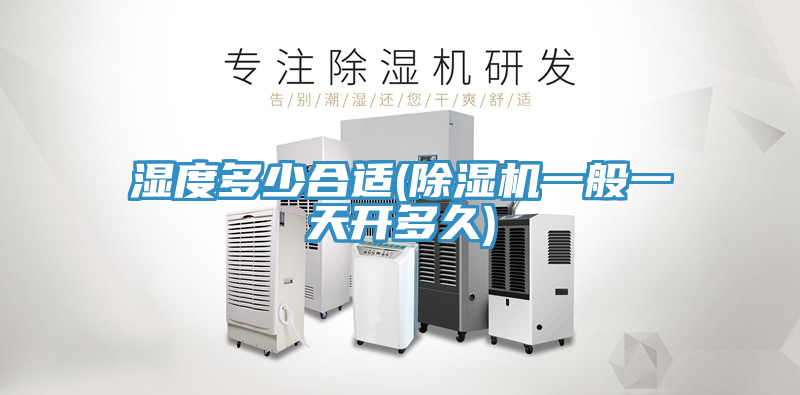 濕度多少合適(除濕機一般一天開(kāi)多久)