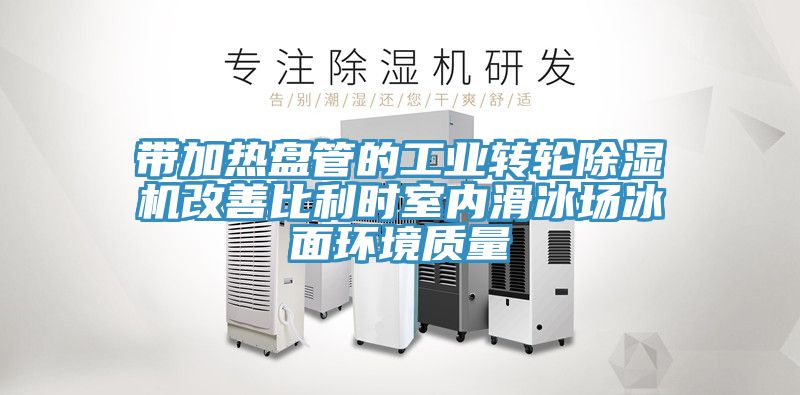 帶加熱盤(pán)管的工業(yè)轉輪除濕機改善比利時(shí)室內滑冰場(chǎng)冰面環(huán)境質(zhì)量
