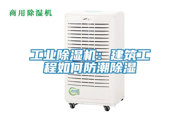 工業(yè)除濕機：建筑工程如何防潮除濕