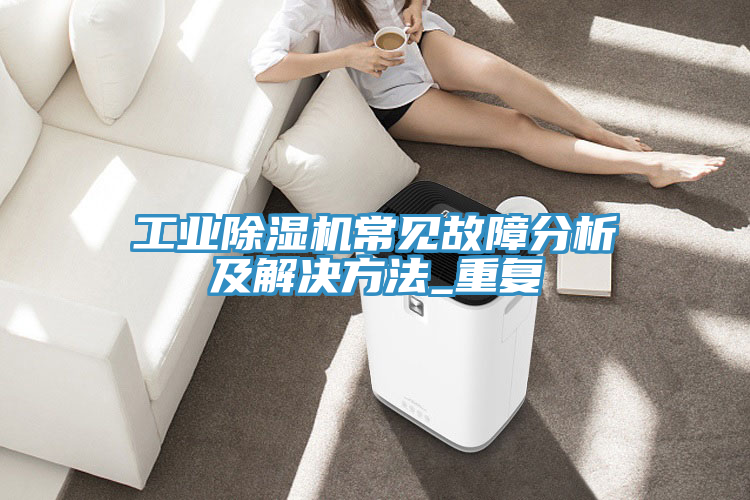 工業(yè)除濕機常見(jiàn)故障分析及解決方法_重復