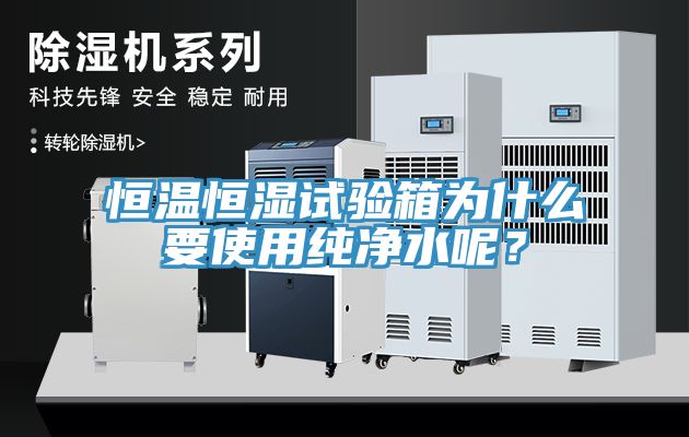 恒溫恒濕試驗箱為什么要使用純凈水呢？