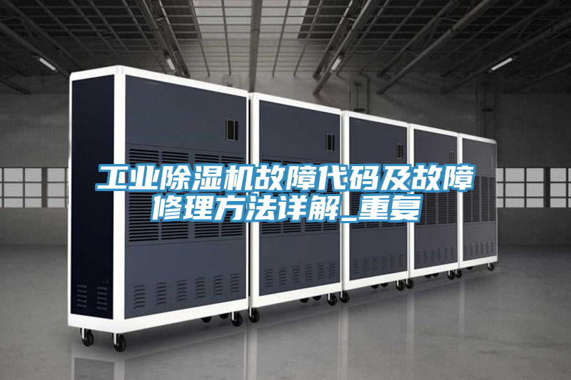 工業(yè)除濕機故障代碼及故障修理方法詳解_重復
