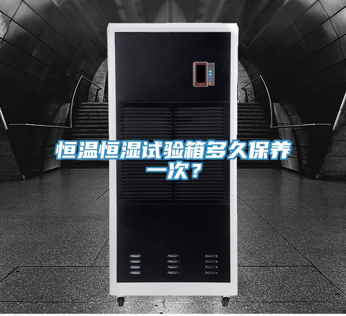 恒溫恒濕試驗箱多久保養一次？