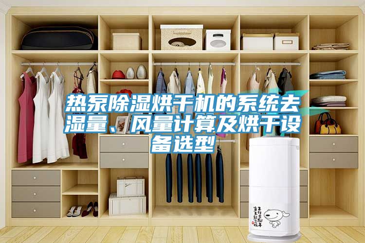 熱泵除濕烘干機的系統去濕量、風(fēng)量計算及烘干設備選型
