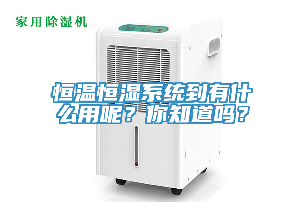 恒溫恒濕系統到有什么用呢？你知道嗎？