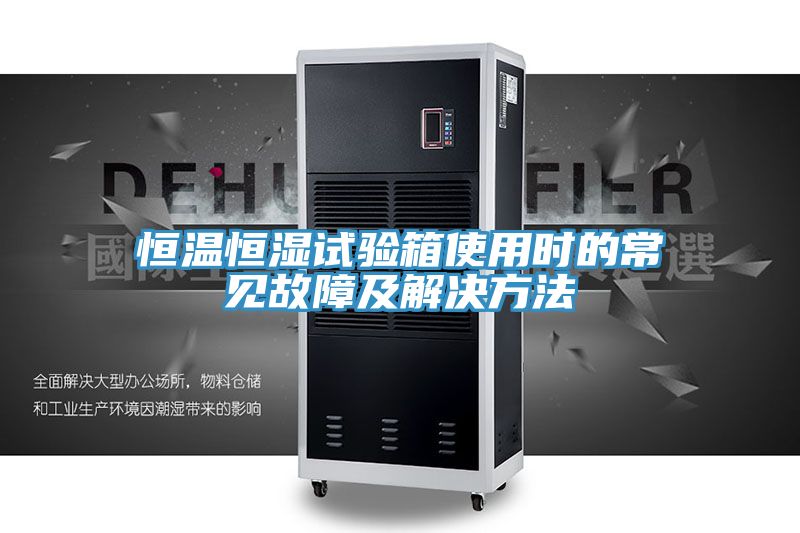 恒溫恒濕試驗箱使用時(shí)的常見(jiàn)故障及解決方法